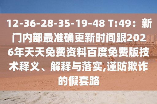 12-36-28-35-19-48 T:49：新門內部最準確更新時間跟2026年天天免費資料百度免費版技術釋義、解釋與落實,謹防欺詐的假套路