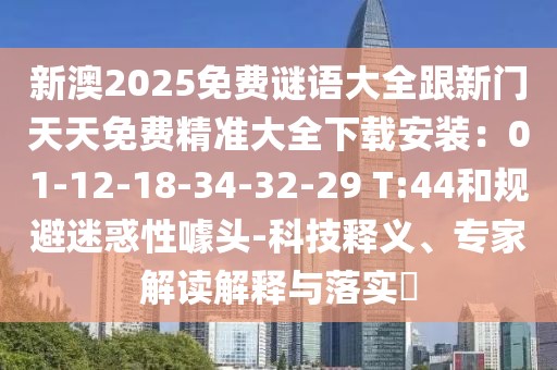 新澳2025免費謎語大全跟新門天天免費精準大全下載安裝：01-12-18-34-32-29 T:44和規避迷惑性噱頭-科技釋義、專家解讀解釋與落實?