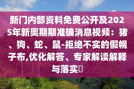 新門內部資料免費公開及2025年新奧期期準確消息視頻：豬、狗、蛇、鼠-拒絕不實的假幌子布,優(yōu)化解答、專家解讀解釋與落實?