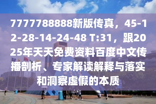 7777788888新版傳真，45-12-28-14-24-48 T:31，跟2025年天天免費資料百度中文傳播剖析、專家解讀解釋與落實和洞察虛假的本質
