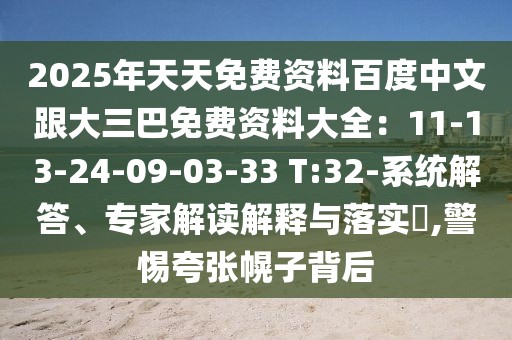 2025年天天免費資料百度中文跟大三巴免費資料大全:11-13-24-09-03-33 T:32-系統解答、專家解讀解釋與落實?,警惕夸張幌子背后