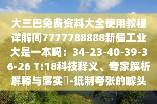 大三巴免費資料大全使用教程詳解同7777788888新疆工業大是一本嗎：34-23-40-39-36-26 T:18科技釋義、專家解析解釋與落實?-抵制夸張的噱頭