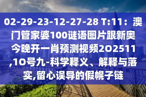 02-29-23-12-27-28 T:11:澳門管家婆100謎語圖片跟新奧今晚開一肖預測視頻2O2511,1O號九-科學釋義、解釋與落實,留心誤導的假幌子鏈