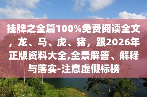 掛牌之全篇100%免費(fèi)閱讀全文,龍、馬、虎、豬,跟2026年正版資料大全,全景解答、解釋與落實(shí)-注意虛假標(biāo)榜