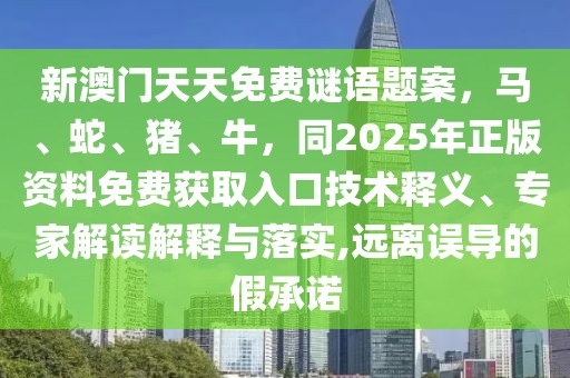 新澳門天天免費謎語題案，馬、蛇、豬、牛，同2025年正版資料免費獲取入口技術(shù)釋義、專家解讀解釋與落實,遠離誤導的假承諾