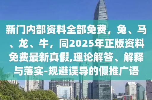 新門(mén)內(nèi)部資料全部免費(fèi)，兔、馬、龍、牛，同2025年正版資料免費(fèi)最新真假,理論解答、解釋與落實(shí)-規(guī)避誤導(dǎo)的假推廣語(yǔ)
