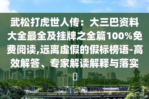 武松打虎世人傳：大三巴資料大全最全及掛牌之全篇100%免費閱讀,遠離虛假的假標榜語-高效解答、專家解讀解釋與落實?