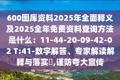 600圖庫(kù)資料2025年全面釋義及2025全年免費(fèi)資料查詢方法是什么:11-44-20-09-42-02 T:41-數(shù)字解答、專家解讀解釋與落實(shí)?,謹(jǐn)防夸大宣傳