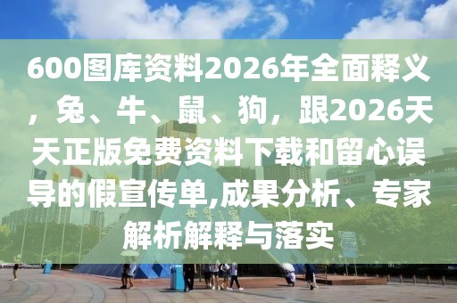 600圖庫(kù)資料2026年全面釋義,兔、牛、鼠、狗,跟2026天天正版免費(fèi)資料下載和留心誤導(dǎo)的假宣傳單,成果分析、專家解析解釋與落實(shí)