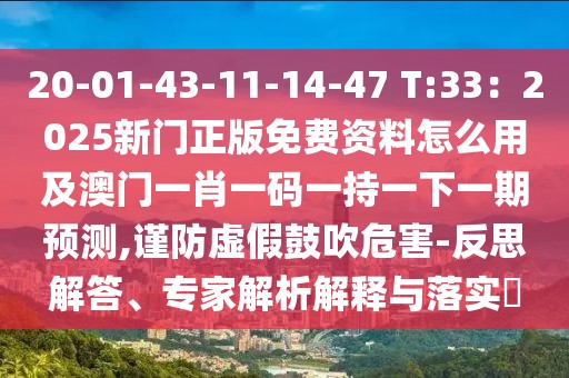 20-01-43-11-14-47 T:33：2025新門正版免費資料怎么用及澳門一肖一碼一持一下一期預測,謹防虛假鼓吹危害-反思解答、專家解析解釋與落實?