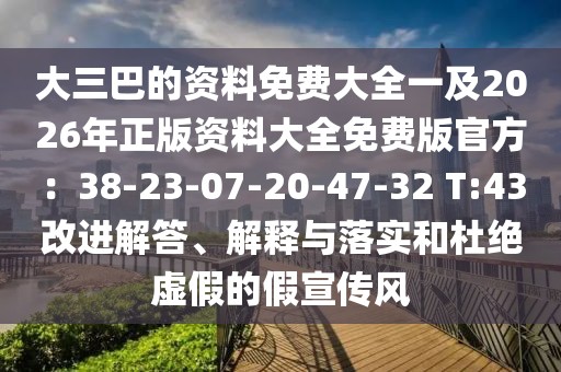 大三巴的資料免費大全一及2026年正版資料大全免費版官方：38-23-07-20-47-32 T:43改進解答、解釋與落實和杜絕虛假的假宣傳風