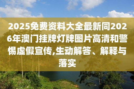 2025免費(fèi)資料大全最新同2026年澳門掛牌燈牌圖片高清和警惕虛假宣傳,生動(dòng)解答、解釋與落實(shí)
