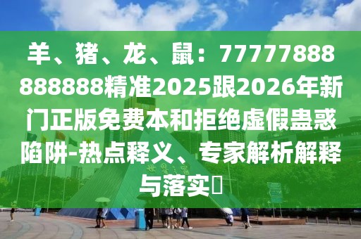 羊、豬、龍、鼠：77777888888888精準2025跟2026年新門正版免費本和拒絕虛假蠱惑陷阱-熱點釋義、專家解析解釋與落實?