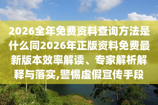 2026全年免費(fèi)資料查詢方法是什么同2026年正版資料免費(fèi)最新版本效率解讀、專家解析解釋與落實(shí),警惕虛假宣傳手段