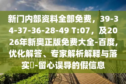 新門內(nèi)部資料全部免費，39-34-37-36-28-49 T:07，及2026年新奧正版免費大全-百度,優(yōu)化解答、專家解析解釋與落實?-留心誤導(dǎo)的假信息