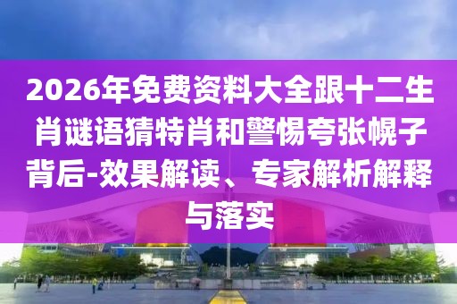 2026年免費資料大全跟十二生肖謎語猜特肖和警惕夸張幌子背后-效果解讀、專家解析解釋與落實