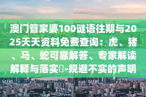 澳門管家婆100謎語往期與2025天天資料免費查詢：虎、豬、馬、蛇可靠解答、專家解讀解釋與落實?-規避不實的聲明