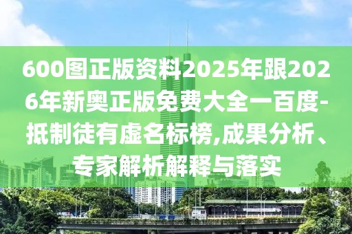 600圖正版資料2025年跟2026年新奧正版免費大全一百度-抵制徒有虛名標榜,成果分析、專家解析解釋與落實