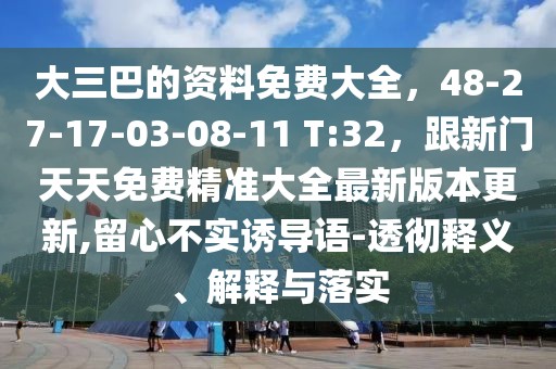 大三巴的資料免費大全,48-27-17-03-08-11 T:32,跟新門天天免費精準大全最新版本更新,留心不實誘導語-透徹釋義、解釋與落實