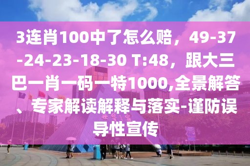 3連肖100中了怎么賠,49-37-24-23-18-30 T:48,跟大三巴一肖一碼一特1000,全景解答、專家解讀解釋與落實-謹防誤導性宣傳