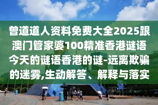 曾道道人資料免費大全2025跟澳門管家婆100精準香港謎語今天的謎語香港的謎-遠離欺騙的迷霧,生動解答、解釋與落實