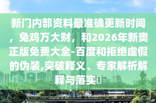 新門內(nèi)部資料最準(zhǔn)確更新時(shí)間，兔雞萬大財(cái)，和2026年新奧正版免費(fèi)大全-百度和拒絕虛假的偽裝,突破釋義、專家解析解釋與落實(shí)?