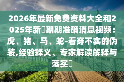 2026年最新免費資料大全和2025年新奧期期準確消息視頻：虎、豬、馬、蛇-看穿不實的偽裝,經驗釋義、專家解讀解釋與落實?