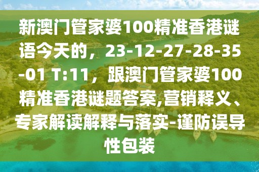新澳門管家婆100精準香港謎語今天的,23-12-27-28-35-01 T:11,跟澳門管家婆100精準香港謎題答案,營銷釋義、專家解讀解釋與落實-謹防誤導性包裝