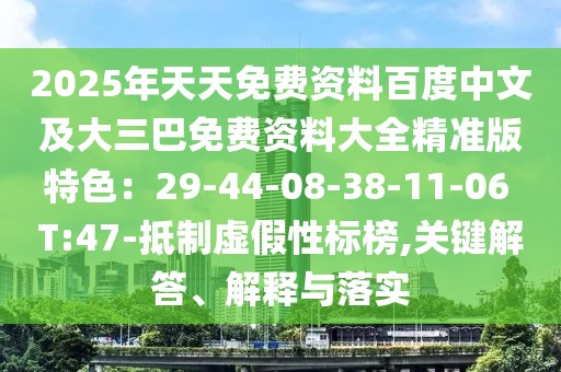 2025年天天免費(fèi)資料百度中文及大三巴免費(fèi)資料大全精準(zhǔn)版特色:29-44-08-38-11-06 T:47-抵制虛假性標(biāo)榜,關(guān)鍵解答、解釋與落實(shí)