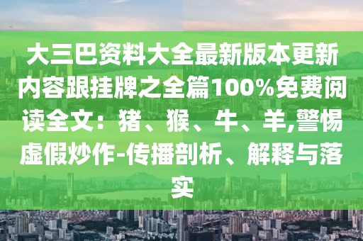 大三巴資料大全最新版本更新內容跟掛牌之全篇100%免費閱讀全文:豬、猴、牛、羊,警惕虛假炒作-傳播剖析、解釋與落實