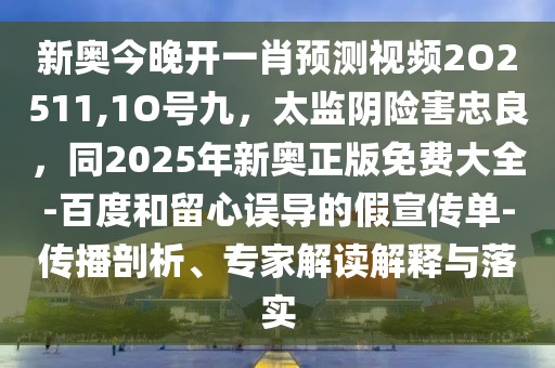 新奧今晚開一肖預測視頻2O2511,1O號九,太監陰險害忠良,同2025年新奧正版免費大全-百度和留心誤導的假宣傳單-傳播剖析、專家解讀解釋與落實
