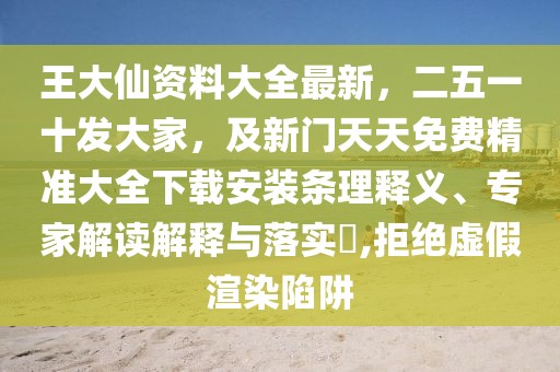 王大仙資料大全最新，二五一十發(fā)大家，及新門天天免費精準大全下載安裝條理釋義、專家解讀解釋與落實?,拒絕虛假渲染陷阱