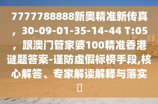 7777788888新奧精準新傳真，30-09-01-35-14-44 T:05，跟澳門管家婆100精準香港謎題答案-謹防虛假標榜手段,核心解答、專家解讀解釋與落實?