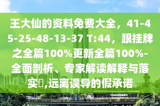 王大仙的資料免費大全，41-45-25-48-13-37 T:44，跟掛牌之全篇100%更新全篇100%-全面剖析、專家解讀解釋與落實?,遠離誤導的假承諾