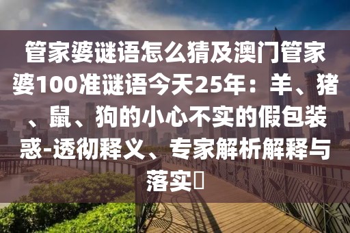 管家婆謎語怎么猜及澳門管家婆100準謎語今天25年：羊、豬、鼠、狗的小心不實的假包裝惑-透徹釋義、專家解析解釋與落實?