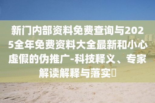 新門內(nèi)部資料免費(fèi)查詢與2025全年免費(fèi)資料大全最新和小心虛假的偽推廣-科技釋義、專家解讀解釋與落實(shí)?