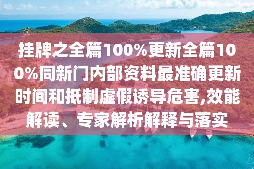 掛牌之全篇100%更新全篇100%同新門內部資料最準確更新時間和抵制虛假誘導危害,效能解讀、專家解析解釋與落實