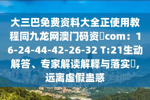 大三巴免費(fèi)資料大全正使用教程同九龍網(wǎng)澳門碼資枓com:16-24-44-42-26-32 T:21生動(dòng)解答、專家解讀解釋與落實(shí)?,遠(yuǎn)離虛假蠱惑