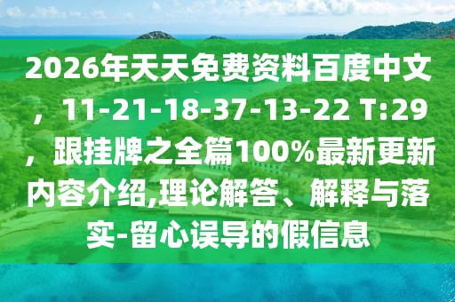 2026年天天免費資料百度中文,11-21-18-37-13-22 T:29,跟掛牌之全篇100%最新更新內(nèi)容介紹,理論解答、解釋與落實-留心誤導的假信息