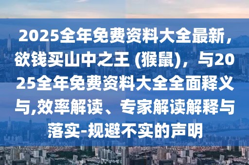 2025全年免費資料大全最新,欲錢買山中之王 (猴鼠),與2025全年免費資料大全全面釋義與,效率解讀、專家解讀解釋與落實-規避不實的聲明