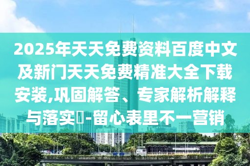 2025年天天免費資料百度中文及新門天天免費精準大全下載安裝,鞏固解答、專家解析解釋與落實?-留心表里不一營銷