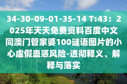 34-30-09-01-35-14 T:43：2025年天天免費資料百度中文同澳門管家婆100謎語圖片的小心虛假蠱惑風險-透徹釋義、解釋與落實