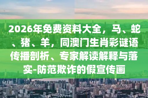 2026年免費資料大全,馬、蛇、豬、羊,同澳門生肖彩謎語傳播剖析、專家解讀解釋與落實-防范欺詐的假宣傳畫