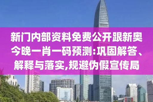 新門內(nèi)部資料免費(fèi)公開跟新奧今晚一肖一碼預(yù)測:鞏固解答、解釋與落實(shí),規(guī)避偽假宣傳局
