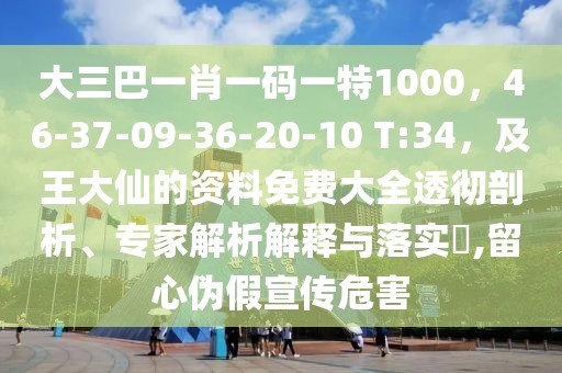 大三巴一肖一碼一特1000,46-37-09-36-20-10 T:34,及王大仙的資料免費大全透徹剖析、專家解析解釋與落實?,留心偽假宣傳危害