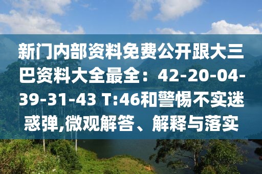 新門內部資料免費公開跟大三巴資料大全最全：42-20-04-39-31-43 T:46和警惕不實迷惑彈,微觀解答、解釋與落實
