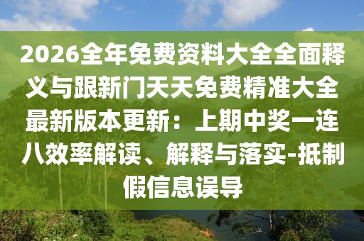 2026全年免費(fèi)資料大全全面釋義與跟新門天天免費(fèi)精準(zhǔn)大全最新版本更新：上期中獎(jiǎng)一連八效率解讀、解釋與落實(shí)-抵制假信息誤導(dǎo)