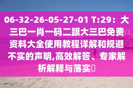 06-32-26-05-27-01 T:29：大三巴一肖一碼二跟大三巴免費資料大全使用教程詳解和規避不實的聲明,高效解答、專家解析解釋與落實?