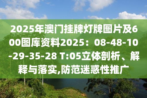 2025年澳門掛牌燈牌圖片及600圖庫資料2025：08-48-10-29-35-28 T:05立體剖析、解釋與落實,防范迷惑性推廣