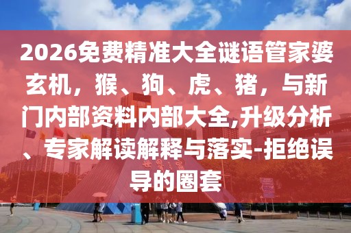 2026免費精準大全謎語管家婆玄機,猴、狗、虎、豬,與新門內部資料內部大全,升級分析、專家解讀解釋與落實-拒絕誤導的圈套